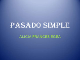PASADO SIMPLE
ALICIA FRANCÉS EGEA
 