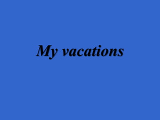 My vacations
 