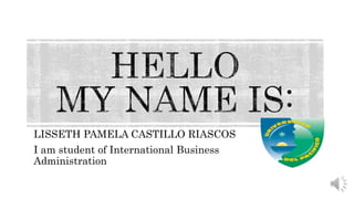 LISSETH PAMELA CASTILLO RIASCOS
I am student of International Business
Administration
 