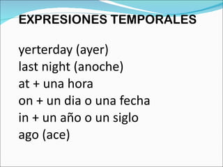 EXPRESIONES TEMPORALES   yerterday (ayer) last night (anoche) at + una hora on + un dia o una fecha in + un año o un siglo ago (ace) 