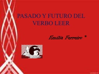 PASADO Y FUTURO DEL
    VERBO LEER

        Emilia Ferreiro *
 