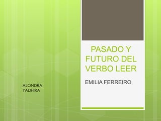 PASADO Y
          FUTURO DEL
          VERBO LEER
          EMILIA FERREIRO
ALONDRA
YADHIRA
 