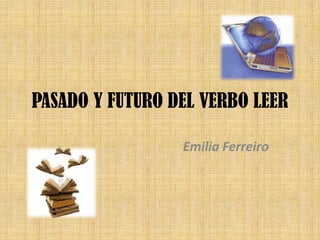 PASADO Y FUTURO DEL VERBO LEER

                 Emilia Ferreiro
 