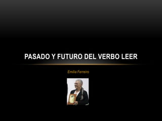 PASADO Y FUTURO DEL VERBO LEER
           Emilia Ferreiro
 