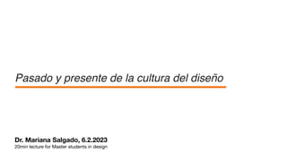 Dr. Mariana Salgado, 6.2.2023
20min lecture for Master students in design
Pasado y presente de la cultura del diseño
 