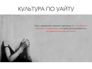 КУЛЬТУРА ПО УАЙТУ	

Класс предметов и явлений, зависящих от способности
человека к символизации, который рассматривается в
экстрасоматическом контексте 	


 