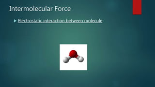 Intermolecular Force
 Electrostatic interaction between molecule
 