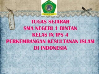 TUGAS SEJARAH
SMA NEGERI 1 BINTAN
KELAS IX IPS 4
PERKEMBANGAN KESULTANAN ISLAM
DI INDONESIA

 