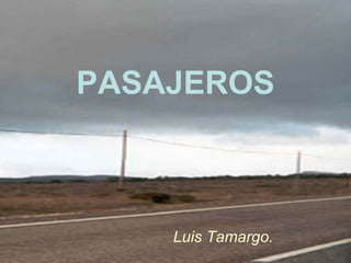 PASAJEROS Luis Tamargo. 