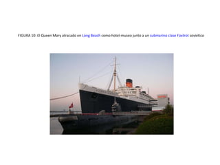 FIGURA 10: El Queen Mary atracado en Long Beach como hotel-museo junto a un submarino clase Foxtrot soviético