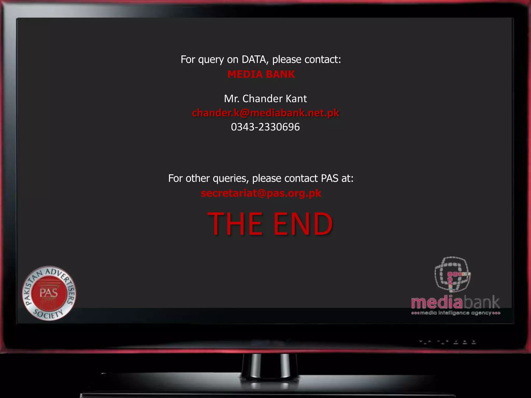 For query on DATA, please contact:
MEDIA BANK
Mr. Chander Kant
chander.k@mediabank.net.pk
0343-2330696
For other queries, please contact PAS at:
secretariat@pas.org.pk
THE END
