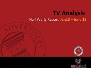 TV Analysis
Half Yearly Report Jan13 – June 13
 