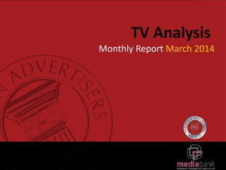 TV Analysis
Monthly Report March 2014
 