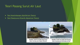 Teori Pasang Surut Air Laut
 Teori Kesetimbangan (Equilibrium Theory)
 Teori Pasang surut Dinamik (Dynamical Theory)
 