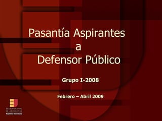 Pasantía Aspirantes  a  Defensor Público   Grupo I-2008 Febrero – Abril 2009 