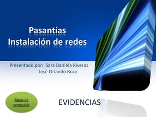 Pasantías
Instalación de redes
Presentado por: Sara Daniela Riveros
José Orlando Rozo
EVIDENCIASMapa de
navegación
 