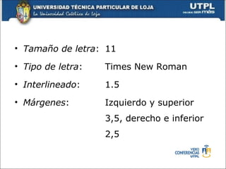 • Tamaño de letra: 11

• Tipo de letra:   Times New Roman
• Interlineado:    1.5
• Márgenes:        Izquierdo y superior
                   3,5, derecho e inferior
                   2,5
 