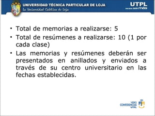 • Total de memorias a realizarse: 5
• Total de resúmenes a realizarse: 10 (1 por
  cada clase)
• Las memorias y resúmenes deberán ser
  presentados en anillados y enviados a
  través de su centro universitario en las
  fechas establecidas.
 