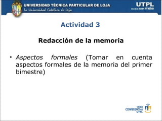 Actividad 3

        Redacción de la memoria

• Aspectos formales (Tomar en cuenta
  aspectos formales de la memoria del primer
  bimestre)
 