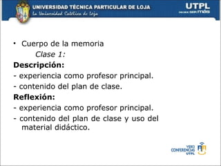 • Cuerpo de la memoria
      Clase 1:
Descripción:
- experiencia como profesor principal.
- contenido del plan de clase.
Reflexión:
- experiencia como profesor principal.
- contenido del plan de clase y uso del
   material didáctico.
 