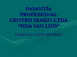PASANTÍA PROFESIONAL CENTRO SEMEN LTDA “HDA SAN LUIS” KARINA E. CAÑÓN BELTRÁN 