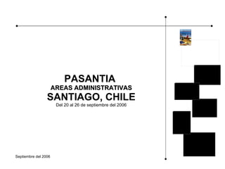 PASANTIA  AREAS ADMINISTRATIVAS SANTIAGO, CHILE Del 20 al 26 de septiembre del 2006 Septiembre del 2006 