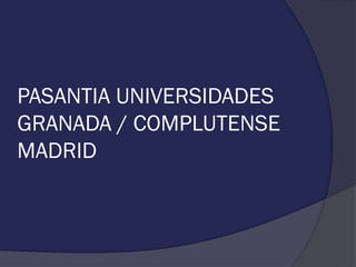 PASANTIA UNIVERSIDADES
GRANADA / COMPLUTENSE
MADRID
 