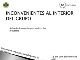 •Falta de disposición para realizar los
proyectos
EXCELSIOR60
I.E San Juan Bautista de la
sallé
 