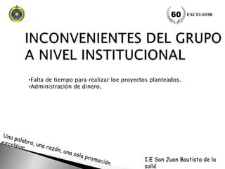 •Falta de tiempo para realizar loe proyectos planteados.
•Administración de dinero.
EXCELSIOR60
I.E San Juan Bautista de la
sallé
 