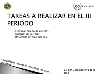 •Terminar diseño de cartillas.
•Portadas de cartillas.
•Desarrollo de más diseños.
EXCELSIOR60
I.E San Juan Bautista de la
sallé
 