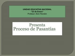 Proceso de Pasantías
Presenta
UNIDAD EDUCATIVA NACIONAL
“23 de Enero”
Profesor: Alvin Rondón
 