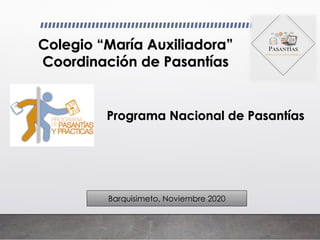 Colegio “María Auxiliadora”
Coordinación de Pasantías
Programa Nacional de Pasantías
Barquisimeto, Noviembre 2020
 