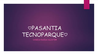 ♡PASANTIA 
TECNOPARQUE♡ 
VANESA RUEDA ALZATE♥ 
 