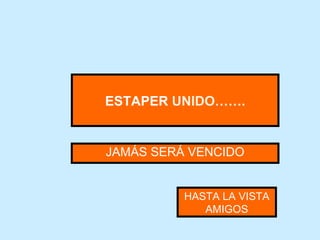 ESTAPER UNIDO……. JAMÁS SERÁ VENCIDO HASTA LA VISTA AMIGOS