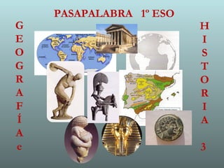 PASAPALABRA 1º ESO
H
I
S
T
O
R
I
A
3
G
E
O
G
R
A
F
Í
A
e
 