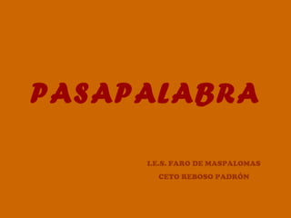 PASAPALABRA

     I.E.S. FARO DE MASPALOMAS
       CETO REBOSO PADRÓN
 
