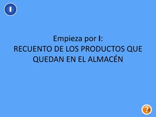 Empieza por I:
RECUENTO DE LOS PRODUCTOS QUE
QUEDAN EN EL ALMACÉN
I
 