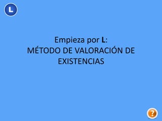 Empieza por L:
MÉTODO DE VALORACIÓN DE
EXISTENCIAS
L
 