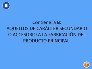 Contiene la B:
AQUELLOS DE CARÁCTER SECUNDARIO
O ACCESORIO A LA FABRICACIÓN DEL
PRODUCTO PRINCIPAL.
B
 