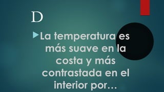 D
La temperatura es
más suave en la
costa y más
contrastada en el
interior por…
 