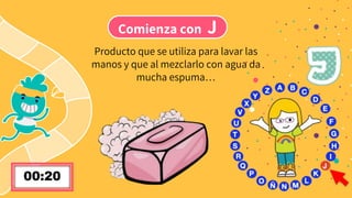 Comienza con J
Producto que se utiliza para lavar las
manos y que al mezclarlo con agua da
mucha espuma…
 