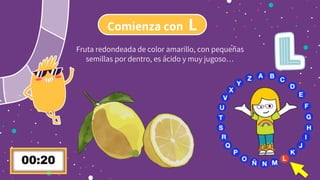 Comienza con L
Fruta redondeada de color amarillo, con pequeñas
semillas por dentro, es ácido y muy jugoso…
 