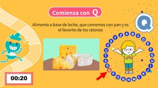 Comienza con Q
Alimento a base de leche, que comemos con pan y es
el favorito de los ratones
 