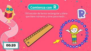 Comienza con R
Útil escolar de forma rectangular y plana
que tiene números y sirve para medir…
 