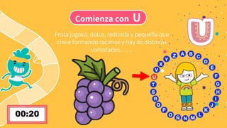 Comienza con U
Fruta jugosa, dulce, redonda y pequeña que
crece formando racimos y hay de distintas
variedades……
 