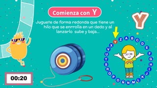 Comienza con Y
Juguete de forma redonda que tiene un
hilo que se enrrolla en un dedo y al
lanzarlo sube y baja…
 