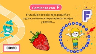 Comienza con F
Fruta dulce de color rojo, pequeña y
jugosa, se usa mucho para preparar jugos
y postres…
 