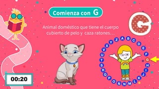 Comienza con G
Animal doméstico que tiene el cuerpo
cubierto de pelo y caza ratones…
 