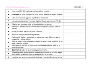 http://burbujadelenguaje.blogspot.com.es PASAPALABRA 4
N Fruto comestible del nogal, cuya cáscara es dura y rugosa.
Ñ (Contiene la ñ) Sacar la leche a las vacas, o a las hembras de algunos animales.
O Árbol de tronco corto y grueso cuyo fruto es la aceituna.
P Ave que no vuela, de color negro con el pecho blanco, que vive en el Polo Sur.
Q Máquina que sirve para quitar la nieve de calles y carreteras.
R
Nota donde el médico indica el nombre del medicamento que debe tomar el
enfermo.
S Período de tiempo que dura de lunes a domingo.
T Trazar una línea por encima de algo escrito.
U
Medicamento líquido o pastoso que se unta en una parte del cuerpo y sirve
para aliviar o calmar dolores.
V
Tabla de madera o hierro larga y gruesa que sirve para hacer los techos de las
casas y sostener edificios.
W
Deporte que se practica en una piscina, consistente en meter el balón en la
portería contraria.
X (Contiene la x) Pecho de las personas y de los animales.
Y
Planta trepadora, leñosa, de raíces adherentes que brotan de los tallos. Repta
sobre el suelo y trepa a lo largo de otras plantas o de las casas.
Z Paso largo que se da con movimiento acelerado o por tener las piernas largas.
 