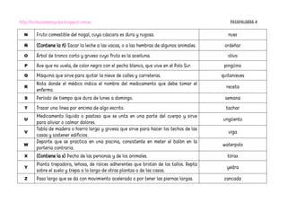 http://burbujadelenguaje.blogspot.com.es PASAPALABRA 4
N Fruto comestible del nogal, cuya cáscara es dura y rugosa. nuez
Ñ (Contiene la ñ) Sacar la leche a las vacas, o a las hembras de algunos animales. ordeñar
O Árbol de tronco corto y grueso cuyo fruto es la aceituna. olivo
P Ave que no vuela, de color negro con el pecho blanco, que vive en el Polo Sur. pingüino
Q Máquina que sirve para quitar la nieve de calles y carreteras. quitanieves
R
Nota donde el médico indica el nombre del medicamento que debe tomar el
enfermo.
receta
S Período de tiempo que dura de lunes a domingo. semana
T Trazar una línea por encima de algo escrito. tachar
U
Medicamento líquido o pastoso que se unta en una parte del cuerpo y sirve
para aliviar o calmar dolores.
ungüento
V
Tabla de madera o hierro larga y gruesa que sirve para hacer los techos de las
casas y sostener edificios.
viga
W
Deporte que se practica en una piscina, consistente en meter el balón en la
portería contraria.
waterpolo
X (Contiene la x) Pecho de las personas y de los animales. tórax
Y
Planta trepadora, leñosa, de raíces adherentes que brotan de los tallos. Repta
sobre el suelo y trepa a lo largo de otras plantas o de las casas.
yedra
Z Paso largo que se da con movimiento acelerado o por tener las piernas largas. zancada
 